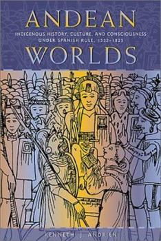 Hardcover Andean Worlds: Indigenous History, Culture, and Consciousness Under Spanish Rule, 1532-1825 Book