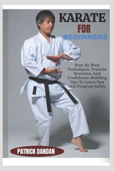 Paperback Karate for Beginners: Step-By-Step Techniques, Practice Routines, And Confidence-Building Tips To Learn Fast And Progress Safely Book