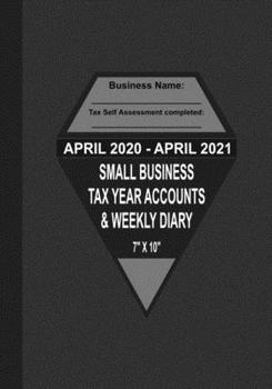 April 2020 - April 2021 Small Business Tax Year Accounts & Weekly Diary: Diary and Ledger for Self-Employed/Small Business/Sole Traders/Home Based - Grey Cover