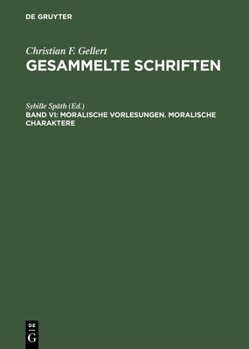 Christian Furchtegott Gellert: Moralische Vorlesungen, Moralische Charaktere (Christain Furchtegott Gellert Gesammelte Schrifen: Kristische, Kommentierte Ausabe)