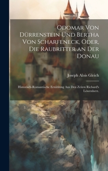 Hardcover Odomar von Dürrenstein und Bertha von Scharfeneck, oder, Die Raubritter an der Donau: Historisch-romantische Erzählung aus den Zeiten Richard's Löwenh [German] Book