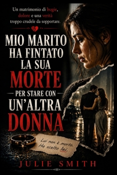 MIO MARITO HA FINTATO LA SUA MORTE PER STARE CON UN'ALTRA DONNA: Un matrimonio di bugie, dolore e una verità troppo crudele da sopportare (Italian Edition)