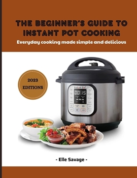 Paperback The Beginner's Guide to Instant Pot Cooking 2023: Everyday Cooking Made Simple and Delicious Book