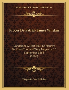 Proces De Patrick James Whelan: Condamne A Mort Pour Le Meurtre De L'Hon Thomas D'Arcy Mcgee Le 15 September 1868 (1868)