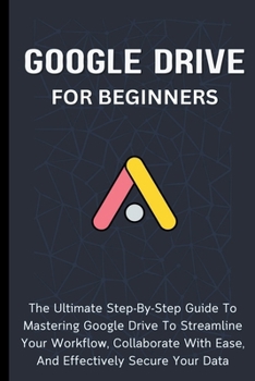 Paperback Google Drive For Beginners: The Ultimate Step-By-Step Guide To Mastering Google Drive To Streamline Your Workflow, Collaborate With Ease, And Effe Book
