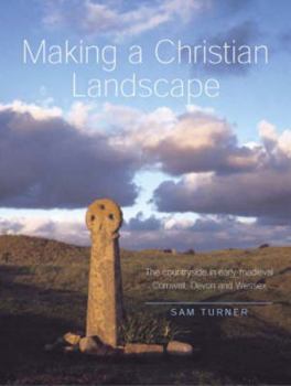 Paperback Making a Christian Landscape: The countryside in early-medieval Cornwall, Devon and Wessex Book