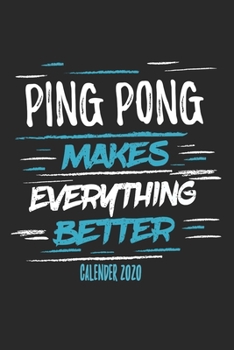 Ping Pong Makes Everything Better Calender 2020: Funny Cool Ping Pong Calender 2020 | Monthly & Weekly Planner - 6x9 - 128 Pages - Cute Gift For Ping ... Coaches, Table Tennis Players, Enthusiasts