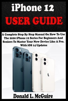 Paperback iPhone 12 USER GUIDE: A Complete Step By Step Manual On How To Use The 2020 iPhone 12 Series For Beginners And Seniors To Master Your New De Book