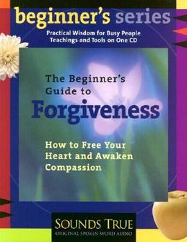 The Beginner's Guide to Forgiveness: Meditations and Practices for Releasing the Past and Opening Your Heart