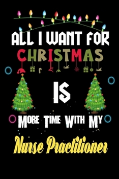 Paperback All I want for Christmas is more time with my Nurse Practitioner: Christmas Gift for Nurse Practitioner Lovers, Nurse Practitioner Journal / Notebook Book