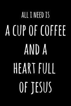 Paperback All I Need Is A Cup Of Coffee And A Heart Full Of Jesus: 6x9" Lined Notebook/Journal Funny Gift Idea For Coffee Lovers Book