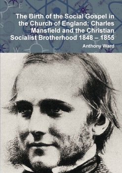 Paperback The Birth of the Social Gospel in the Church of England: Charles Mansfield and the Christian Socialist Brotherhood 1848 - 1855 Book