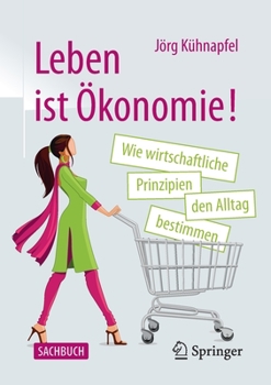 Paperback Leben Ist Ökonomie!: Wie Wirtschaftliche Prinzipien Den Alltag Bestimmen [German] Book