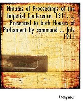 Paperback Minutes of Proceedings of the Imperial Conference, 1911. ... Presented to Both Houses of Parliament by Command ... July 1911 Book