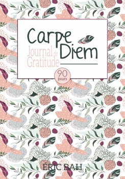 Carpe Diem: Journal de Gratitude, de Gentillesse et de Célébration, à Remplir en Pleine Conscience, avec Exercices, Mandalas à Colorier et Citations ... de Gratitude 90 jours) (French Edition)