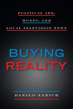 Buying Reality: Political Ads, Money, and Local Television News - Book  of the Donald McGannon Communication Research Center's Everett C. Parker Book Series