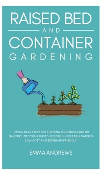 Hardcover Raised Bed and Container Gardening: 9 Practical Steps For Turning Your Backyard or Balcony Into Your First Successful Vegetable Garden. Low-Cost and B Book