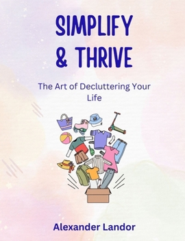 Paperback Simplify and Thrive: The Art Of Decluttering Your Life Book