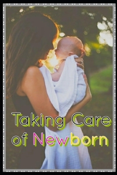 Paperback Taking Care of Newborn: A Comprehensive Guide to Nurturing New Your Arrival with essential Tips and Techniques Book