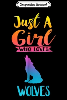 Composition Notebook: Just A Girl Who Loves Wolves Wolves Lovers Gifts Journal/Notebook Blank Lined Ruled 6x9 100 Pages