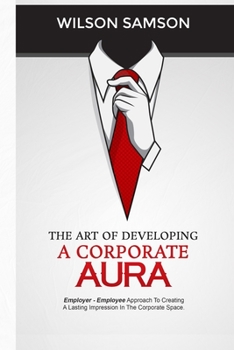Paperback The Art of Developing a Corporate Aura: The Employer-Employee Approach to Creating Lasting Impression in the Corporate Space Book