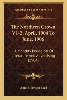 The Northern Crown V1-2, April, 1904 To June, 1906: A Monthly Periodical Of Literature And Advertising