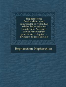 Paperback Hephaestionis Enchiridion, Cum Commentariis Veteribus Edidit Maximilianus Consbruch. Accedunt Variae Metricorum Graecorum Reliquiae [Latin] Book