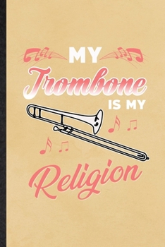 My Trombone Is My Religion: Funny Blank Lined Notebook/ Journal For Music Teacher Lover, Trombone Player Student, Inspirational Saying Unique Special Birthday Gift Idea Cute Ruled 6x9 110 Pages