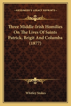 Paperback Three Middle-Irish Homilies On The Lives Of Saints Patrick, Brigit And Columba (1877) Book