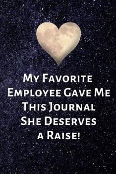 My Favorite Employee Gave Me This Journal She Deserves a Raise!: Birthday Valentines Day Gifts for Boss. Blank Notebook Journal With Funny Saying On The Outside