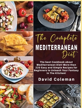 The Complete Mediterranean Diet: The best Cookbook about Mediterranean Diet! More than 220 Easy and Simple Recipes for Beginners to unleash Your Fantasy in The Kitchen!