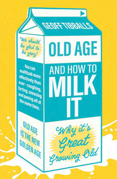 Old Age and How to Milk It: Why It's Great Being an Old Git