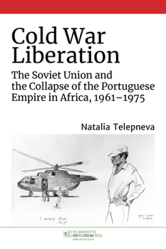 Paperback Cold War Liberation: The Soviet Union and the Collapse of the Portuguese Empire in Africa, 1961-1975 Book