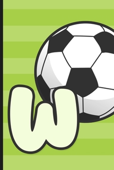 W: Soccer Monogram Letter W Initial Notebook | 6" x 9" - 120 pages, Wide Ruled| Sports, Athletic, Futbol