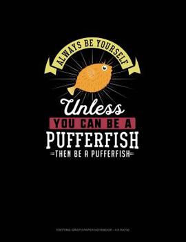 Paperback Always Be Yourself Unless You Can Be A Pufferfish Then Be A Pufferfish: Knitting Graph Paper Notebook - 4:5 Ratio Book