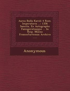 Paperback Aurea Bulla Karoli 4 ROM. Imperatoris ...: 1356 Sancita, Ex Autographo Famigeratissimo ... in Reip. Mo E No Francofurtensis Archivo ...... Book