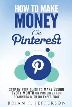 How to Make Money on Pinterest: Step by Step Guide to Make $2000 Every Month on Pinterest for Beginners with No Experience