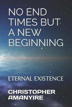 Paperback No End Times But a New Beginning: Eternal Existence Book