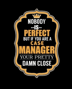 NOBODY IS PERFECT BUT IF YOU ARE A CASE MANAGER YOUR PRETTY DAMN CLOSE: College Ruled Lined Notebook | 120 Pages Perfect Funny Gift keepsake Journal, Diary