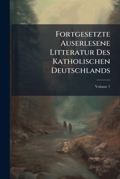 Paperback Fortgesetzte Auserlesene Litteratur Des Katholischen Deutschlands; Volume 1 Book