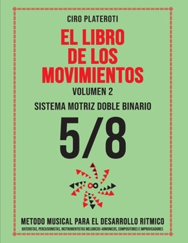 EL LIBRO DE LOS MOVIMIENTOS / Volumen 2 - SISTEMA MOTRIZ DOBLE BINARIO 5/8: Método Musical Para El Desarrollo Rítmico