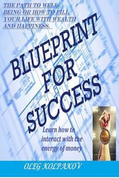 Paperback Blueprint for Success: The Path to Well-Being or How to Fill Your Life with Wealth and Happiness. Learn How to Interact with the Energy of Mo Book