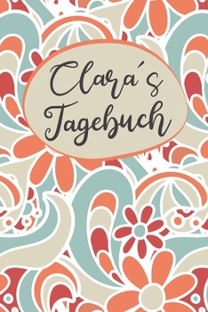 Claras Tagebuch: Personalisiertes Tagebuch- 120 Seiten - A5 - Ein Tagebuch für Mädchen und Frauen ist eine schöne Möglichkeit die Erlebnisse und ... nach dokumentieren um später (German Edition)