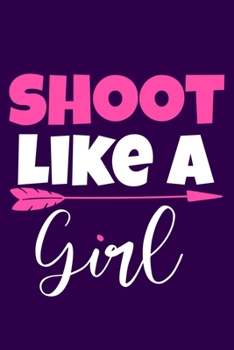 Shoot Like A Girl: Blank Lined Notebook Journal: Archery Gift for Archer Bowman Shooter For Women Men Girls Boys Him Her 6x9 | 110 Blank  Pages | Plain White Paper | Soft Cover Book
