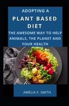 Paperback Adopting A Plant Based Diet; The Awesome Way To Help Animals, The Planet And Your Health Book