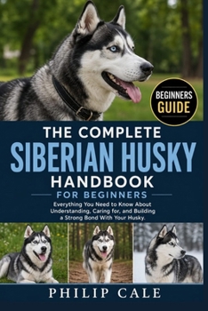 Paperback Siberian Husky Handbook for Beginners: Everything You Need to Know About Understanding, Caring for, and Building a Strong Bond With Your Husky. Book