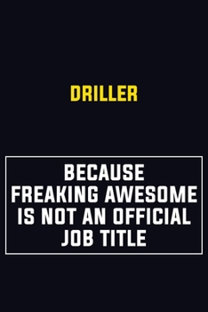 Driller Because Freaking Awesome Is Not An Official Job Title: Motivational Career Pride Quote 6x9 Blank Lined Job Inspirational Notebook Journal