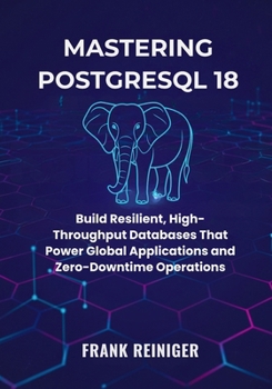 Mastering PostgreSQL 18 for Distributed Systems and Cloud Scaling: Build Resilient, High-Throughput Databases That Power Global Applications and Zero-Downtime Operations