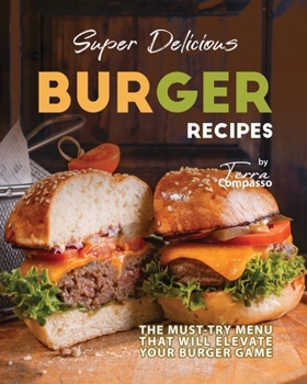 Paperback Super Delicious Burger Recipes: The Must-Try Menu that Will Elevate Your Burger Game Book