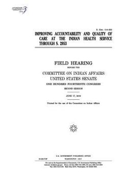 Improving accountability and quality of care at the Indian Health Service through S. 2953 : field hearing before the Committee on Indian Affairs, ... Congress, second session, June 17, 2016.